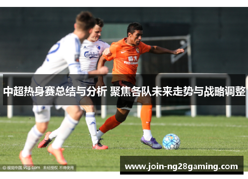 中超热身赛总结与分析 聚焦各队未来走势与战略调整