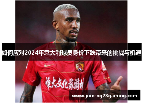 如何应对2024年意大利球员身价下跌带来的挑战与机遇