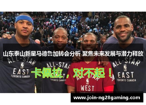 山东泰山新星马德鲁加转会分析 聚焦未来发展与潜力释放