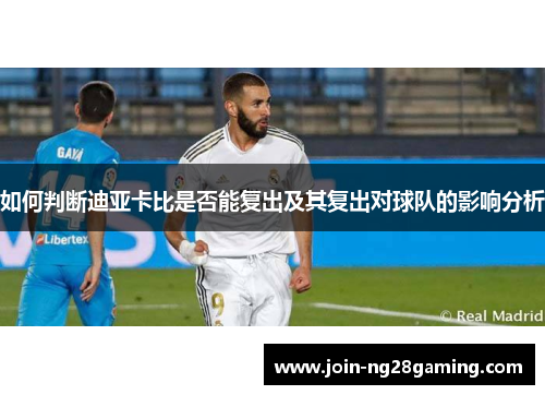 如何判断迪亚卡比是否能复出及其复出对球队的影响分析