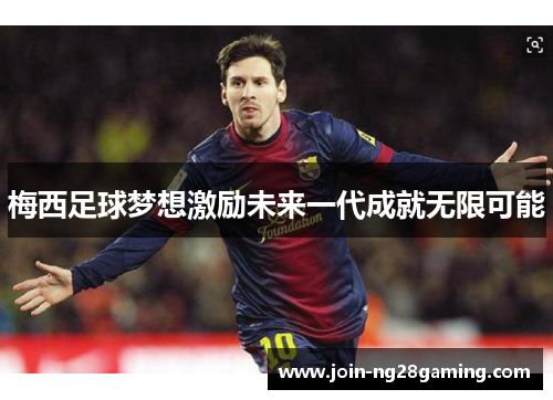 梅西足球梦想激励未来一代成就无限可能