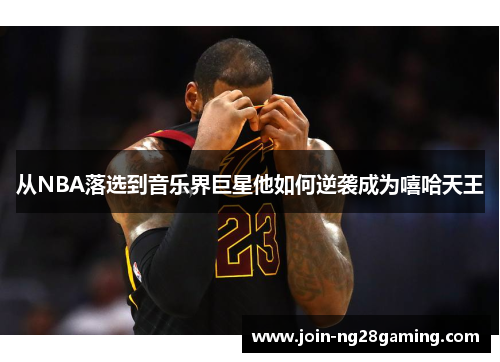 从NBA落选到音乐界巨星他如何逆袭成为嘻哈天王