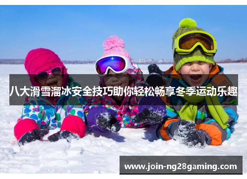 八大滑雪溜冰安全技巧助你轻松畅享冬季运动乐趣