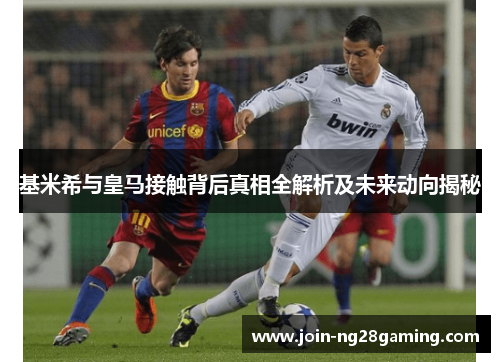 基米希与皇马接触背后真相全解析及未来动向揭秘