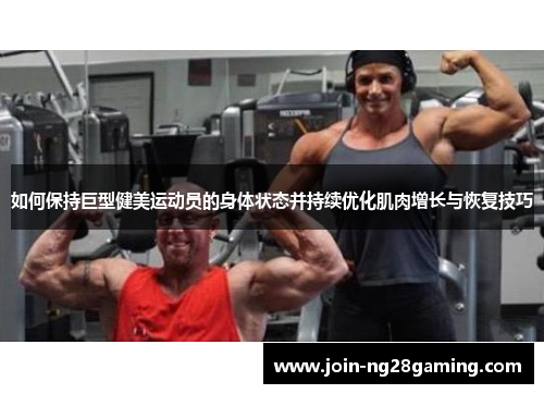 如何保持巨型健美运动员的身体状态并持续优化肌肉增长与恢复技巧