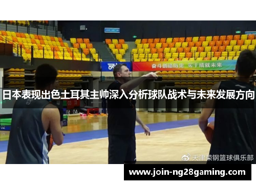 日本表现出色土耳其主帅深入分析球队战术与未来发展方向