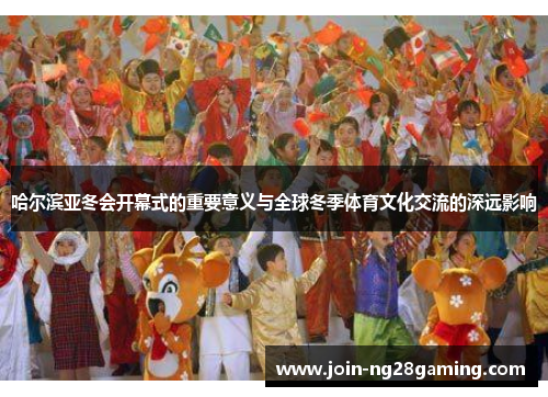 哈尔滨亚冬会开幕式的重要意义与全球冬季体育文化交流的深远影响