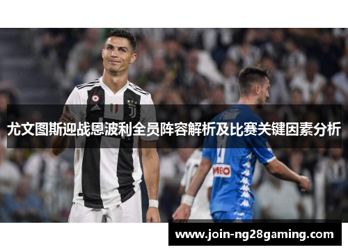 尤文图斯迎战恩波利全员阵容解析及比赛关键因素分析