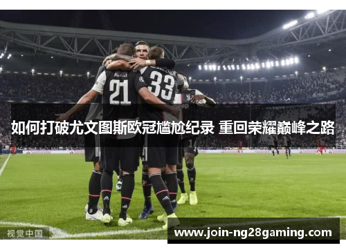 如何打破尤文图斯欧冠尴尬纪录 重回荣耀巅峰之路
