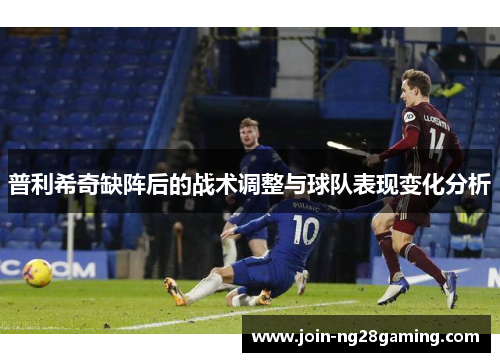 普利希奇缺阵后的战术调整与球队表现变化分析