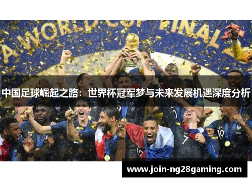 中国足球崛起之路：世界杯冠军梦与未来发展机遇深度分析