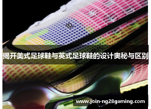 揭开美式足球鞋与英式足球鞋的设计奥秘与区别