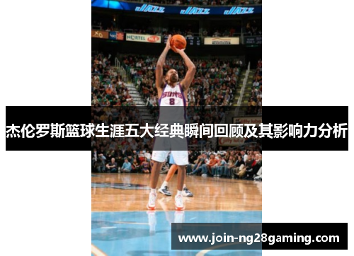 杰伦罗斯篮球生涯五大经典瞬间回顾及其影响力分析