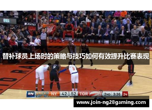 替补球员上场时的策略与技巧如何有效提升比赛表现