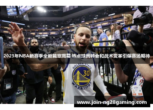 2023年NBA新赛季全新篇章揭幕 热点球员转会和战术变革引爆赛场期待