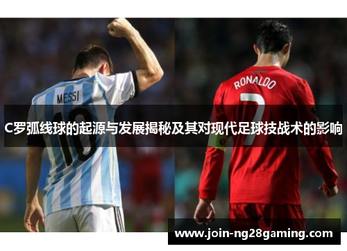 C罗弧线球的起源与发展揭秘及其对现代足球技战术的影响