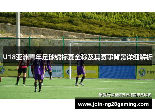 U18亚洲青年足球锦标赛全称及其赛事背景详细解析