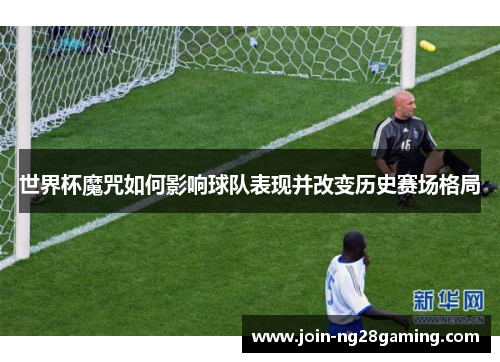 世界杯魔咒如何影响球队表现并改变历史赛场格局