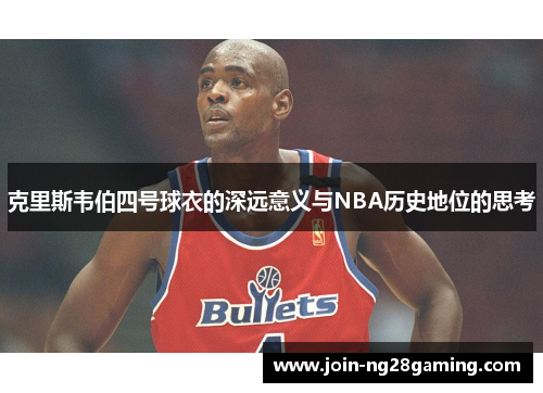 克里斯韦伯四号球衣的深远意义与NBA历史地位的思考
