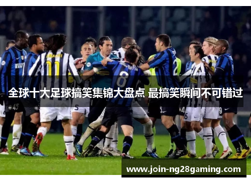 全球十大足球搞笑集锦大盘点 最搞笑瞬间不可错过