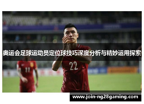 奥运会足球运动员定位球技巧深度分析与精妙运用探索