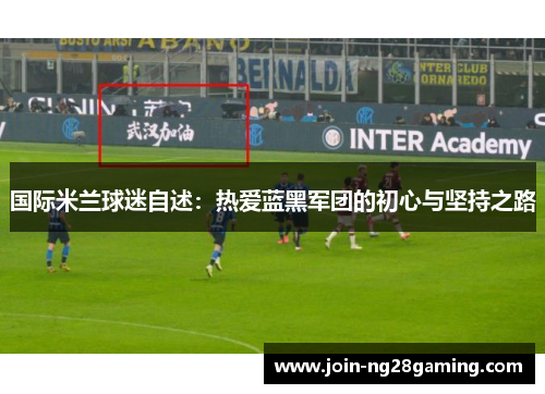 国际米兰球迷自述：热爱蓝黑军团的初心与坚持之路