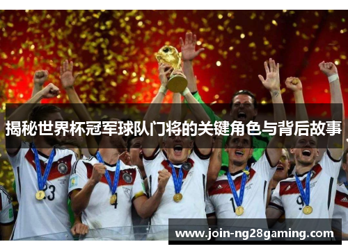 揭秘世界杯冠军球队门将的关键角色与背后故事