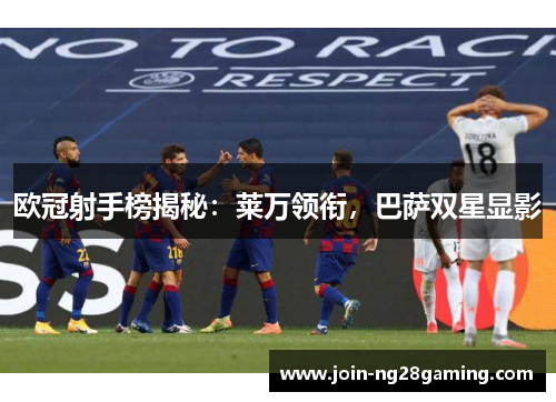 欧冠射手榜揭秘：莱万领衔，巴萨双星显影