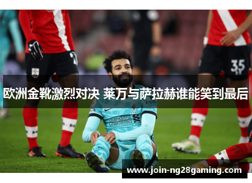 欧洲金靴激烈对决 莱万与萨拉赫谁能笑到最后