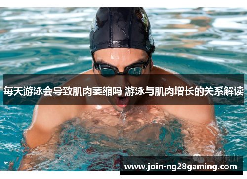 每天游泳会导致肌肉萎缩吗 游泳与肌肉增长的关系解读