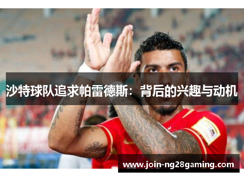 沙特球队追求帕雷德斯：背后的兴趣与动机