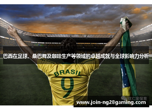 巴西在足球、桑巴舞及咖啡生产等领域的卓越成就与全球影响力分析
