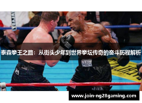 泰森拳王之路：从街头少年到世界拳坛传奇的奋斗历程解析