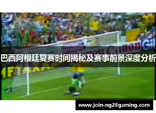 巴西阿根廷复赛时间揭秘及赛事前景深度分析