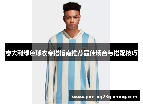 意大利绿色球衣穿搭指南推荐最佳场合与搭配技巧