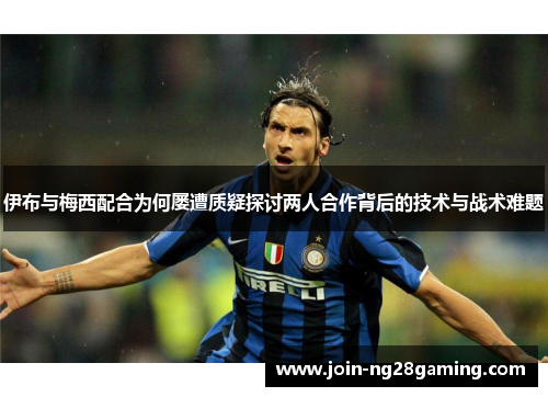 伊布与梅西配合为何屡遭质疑探讨两人合作背后的技术与战术难题