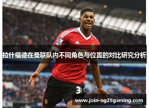拉什福德在曼联队内不同角色与位置的对比研究分析