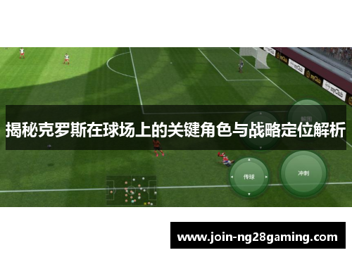 揭秘克罗斯在球场上的关键角色与战略定位解析