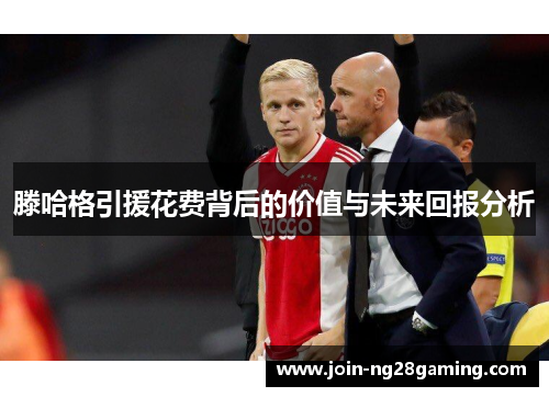 滕哈格引援花费背后的价值与未来回报分析
