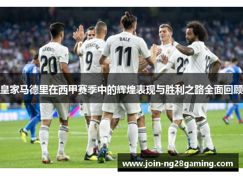 皇家马德里在西甲赛季中的辉煌表现与胜利之路全面回顾