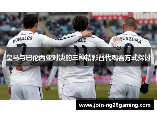 皇马与巴伦西亚对决的三种精彩替代观看方式探讨