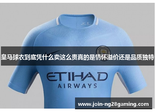 皇马球衣到底凭什么卖这么贵真的是情怀溢价还是品质独特