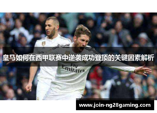 皇马如何在西甲联赛中逆袭成功登顶的关键因素解析