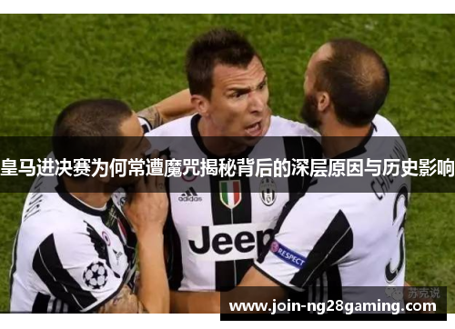 皇马进决赛为何常遭魔咒揭秘背后的深层原因与历史影响