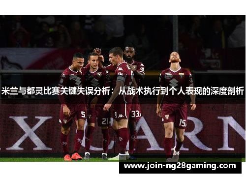 米兰与都灵比赛关键失误分析：从战术执行到个人表现的深度剖析