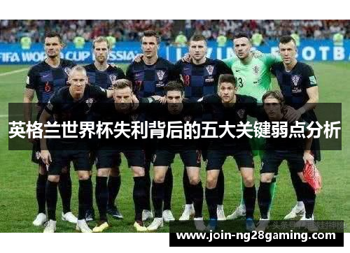 英格兰世界杯失利背后的五大关键弱点分析
