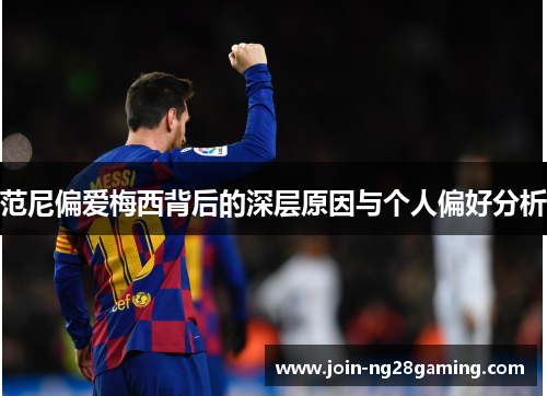 范尼偏爱梅西背后的深层原因与个人偏好分析