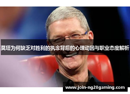 莫塔为何缺乏对胜利的执念背后的心理动因与职业态度解析