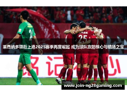 莱昂纳多领衔上港2025赛季再度崛起 成为球队攻防核心与镇场之宝