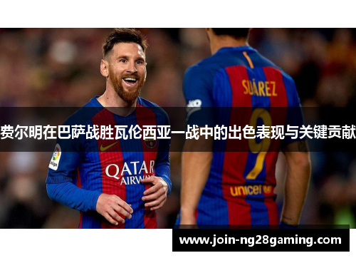 费尔明在巴萨战胜瓦伦西亚一战中的出色表现与关键贡献